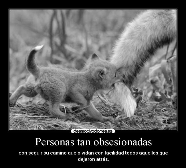 Personas tan obsesionadas - con seguir su camino que olvidan con facilidad todos aquellos que dejaron atrás.