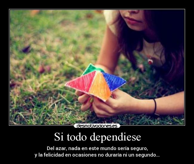 Si todo dependiese - Del azar, nada en este mundo sería seguro,
y la felicidad en ocasiones no duraría ni un segundo...