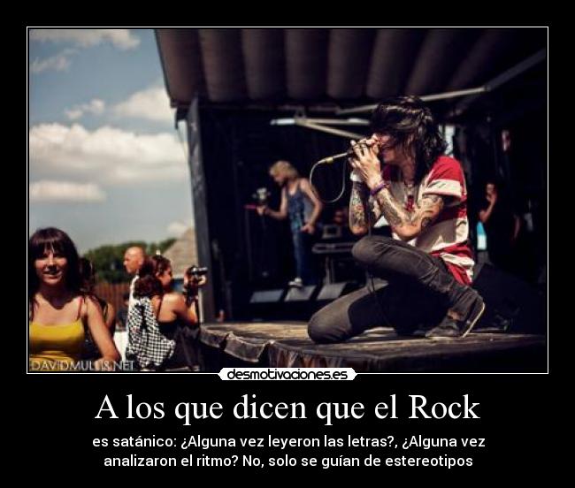A los que dicen que el Rock - es satánico: ¿Alguna vez leyeron las letras?, ¿Alguna vez
analizaron el ritmo? No, solo se guían de estereotipos