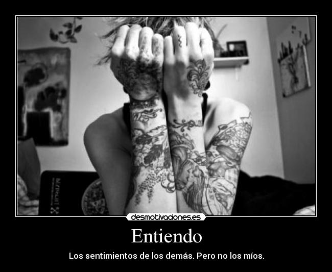 Entiendo - Los sentimientos de los demás. Pero no los míos.