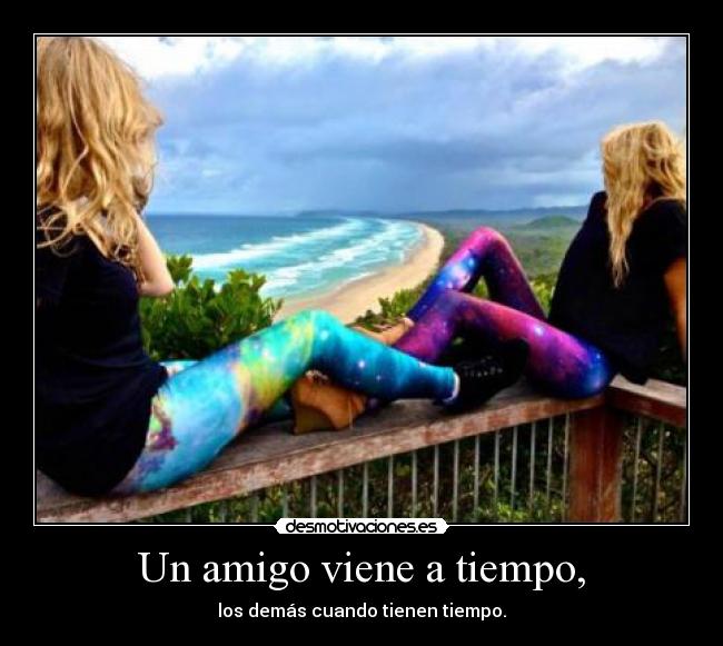 Un amigo viene a tiempo, - los demás cuando tienen tiempo.