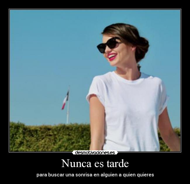 Nunca es tarde - para buscar una sonrisa en alguien a quien quieres