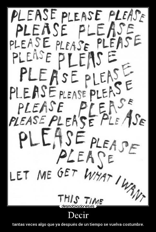 Decir - tantas veces algo que ya después de un tiempo se vuelva costumbre.