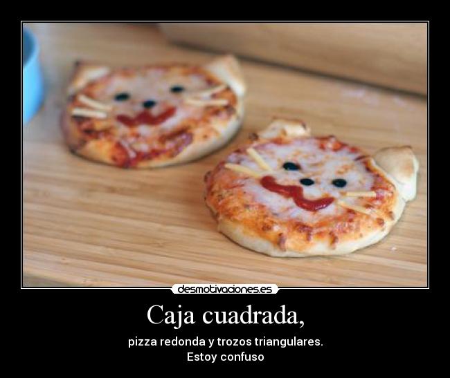Caja cuadrada, - pizza redonda y trozos triangulares.
Estoy confuso