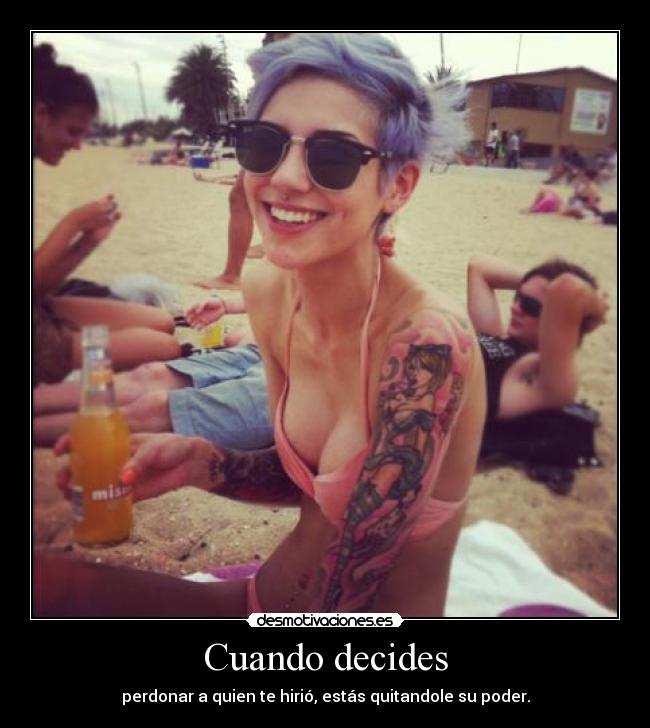 Cuando decides - perdonar a quien te hirió, estás quitandole su poder.