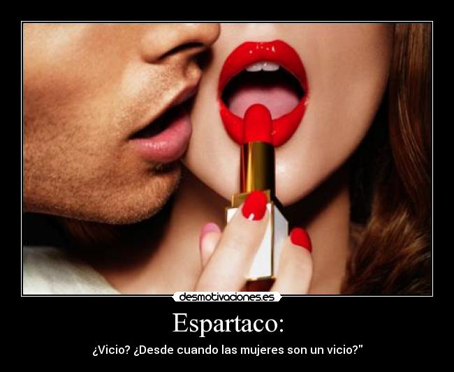 Espartaco: - ¿Vicio? ¿Desde cuando las mujeres son un vicio?