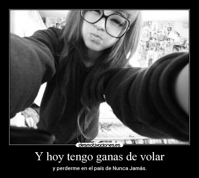 Y hoy tengo ganas de volar - y perderme en el país de Nunca Jamás.