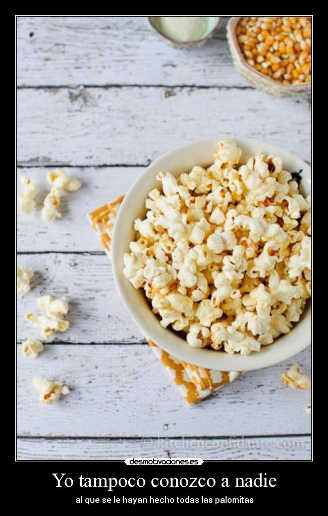 Yo tampoco conozco a nadie - al que se le hayan hecho todas las palomitas
