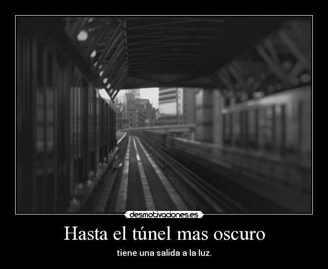 Hasta el túnel mas oscuro - tiene una salida a la luz.