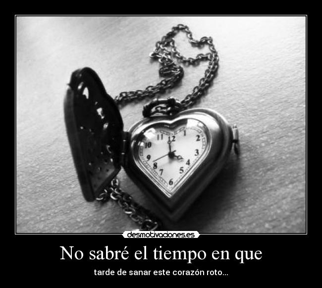 No sabré el tiempo en que - tarde de sanar este corazón roto...