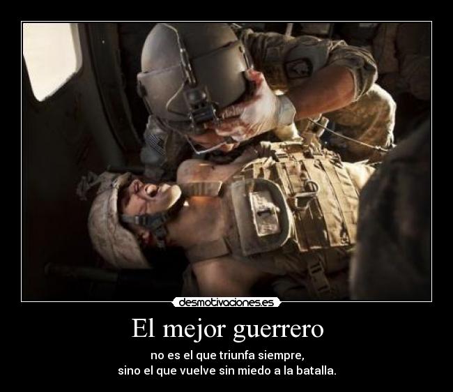 El mejor guerrero - no es el que triunfa siempre,
sino el que vuelve sin miedo a la batalla.