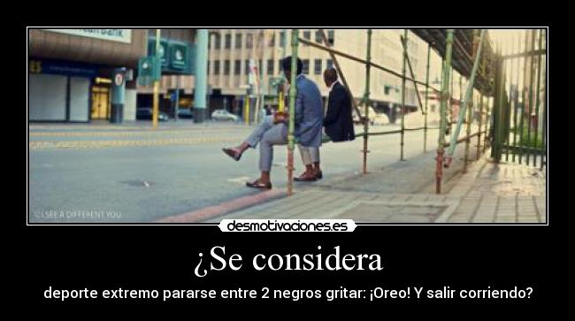 ¿Se considera - deporte extremo pararse entre 2 negros gritar: ¡Oreo! Y salir corriendo?