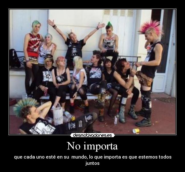 No importa - que cada uno esté en su  mundo, lo que importa es que estemos todos juntos