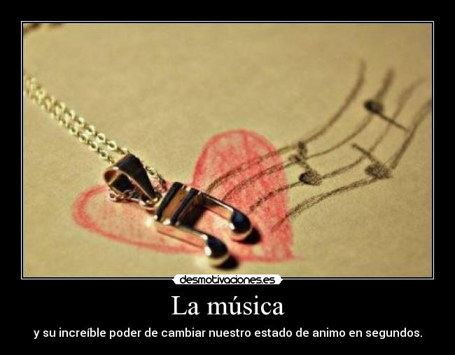 La música - y su increíble poder de cambiar nuestro estado de animo en segundos.