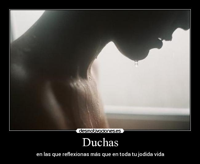 Duchas - en las que reflexionas más que en toda tu jodida vida