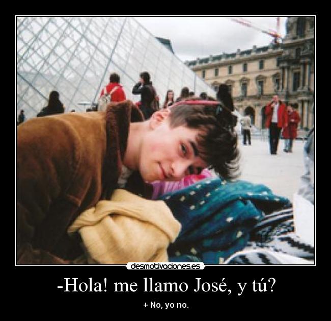 -Hola! me llamo José, y tú? - + No, yo no.