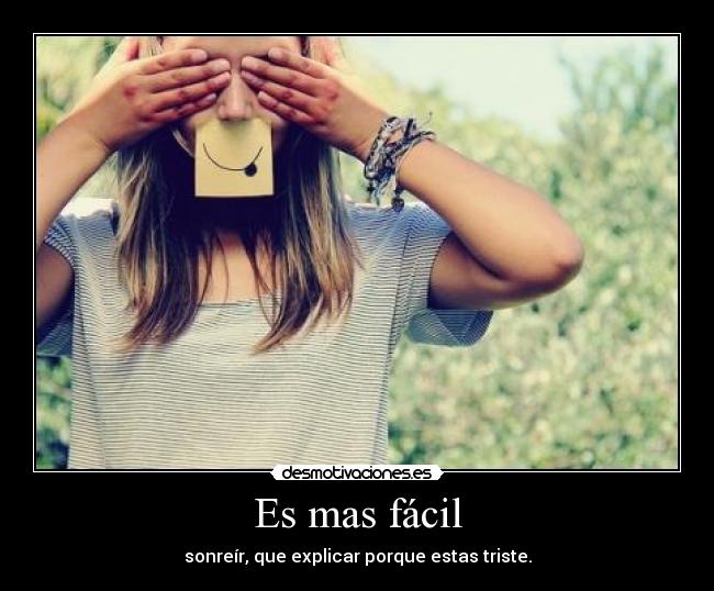 Es mas fácil - sonreír, que explicar porque estas triste.