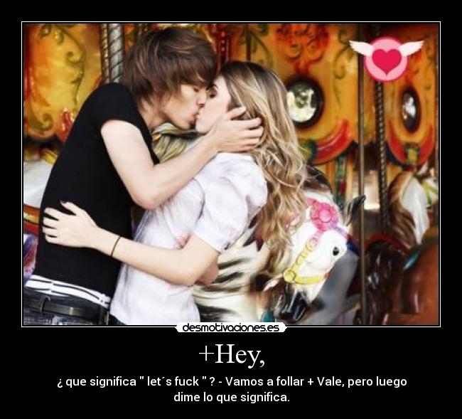 +Hey, - ¿ que significa let´s fuck ? - Vamos a follar + Vale, pero luego dime lo que significa.