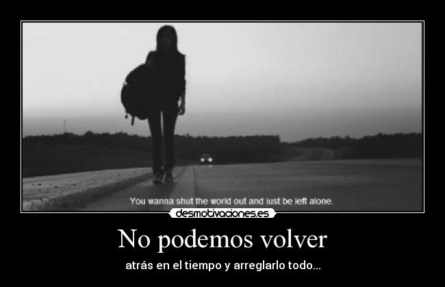 No podemos volver - atrás en el tiempo y arreglarlo todo...