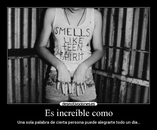 Es increíble como - Una sola palabra de cierta persona puede alegrarte todo un día...