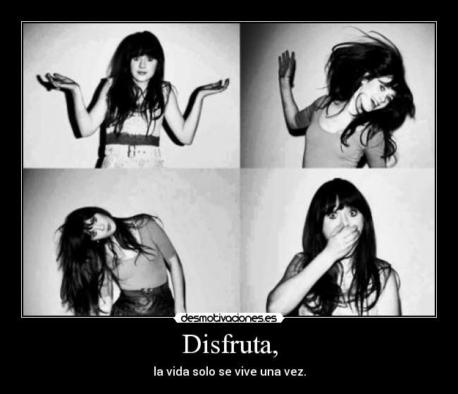 Disfruta, - la vida solo se vive una vez.