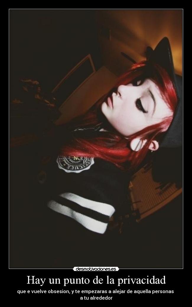 Hay un punto de la privacidad - que e vuelve obsesion, y te empezaras a alejar de aquella personas 
a tu alrededor
