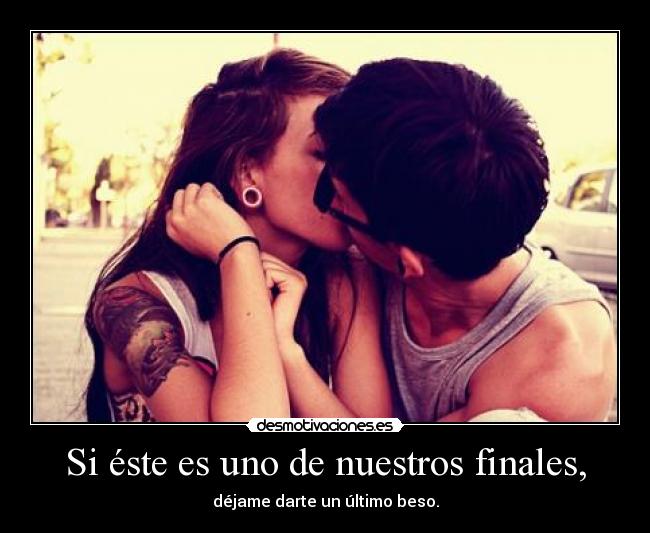 Si éste es uno de nuestros finales, - déjame darte un último beso.