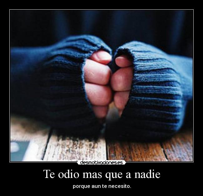 Te odio mas que a nadie - porque aun te necesito.