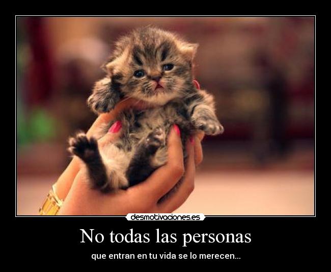 No todas las personas - que entran en tu vida se lo merecen...