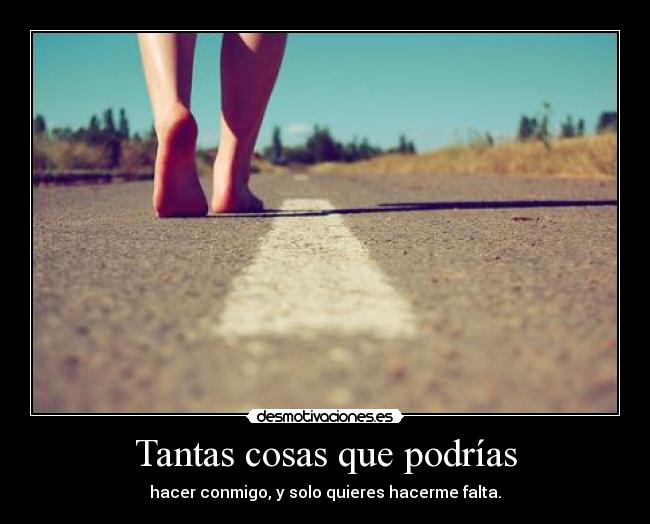 Tantas cosas que podrías - hacer conmigo, y solo quieres hacerme falta.