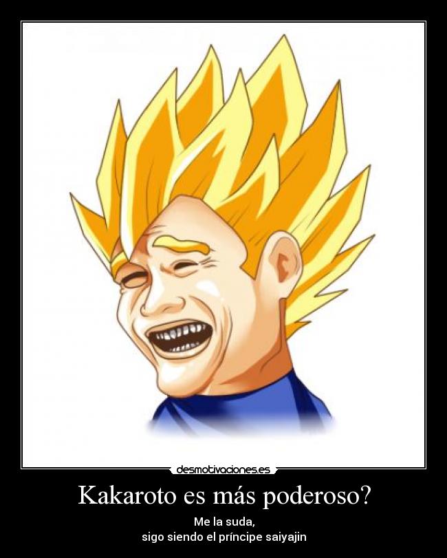 Kakaroto es más poderoso? - Me la suda,
sigo siendo el príncipe saiyajin