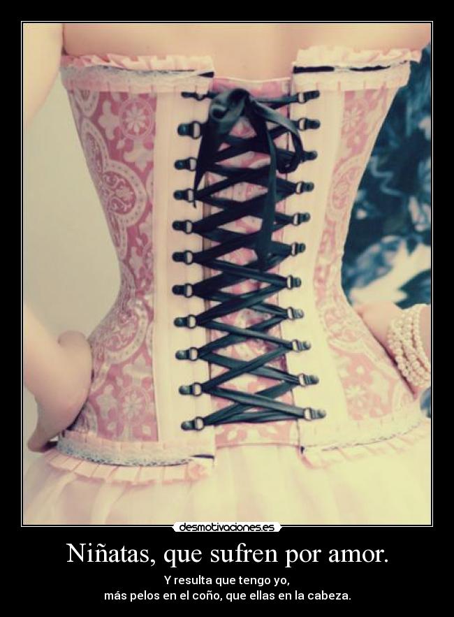 Niñatas, que sufren por amor. - Y resulta que tengo yo,
más pelos en el coño, que ellas en la cabeza.