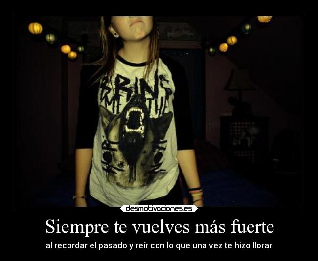 Siempre te vuelves más fuerte - al recordar el pasado y reír con lo que una vez te hizo llorar.