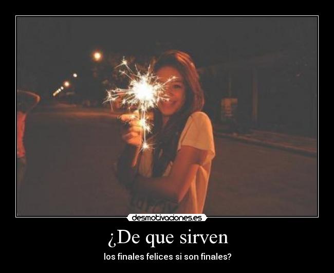 ¿De que sirven - los finales felices si son finales?