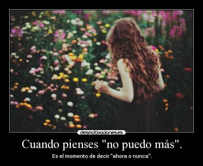 Cuando pienses no puedo más. - Es el momento de decir ahora o nunca.