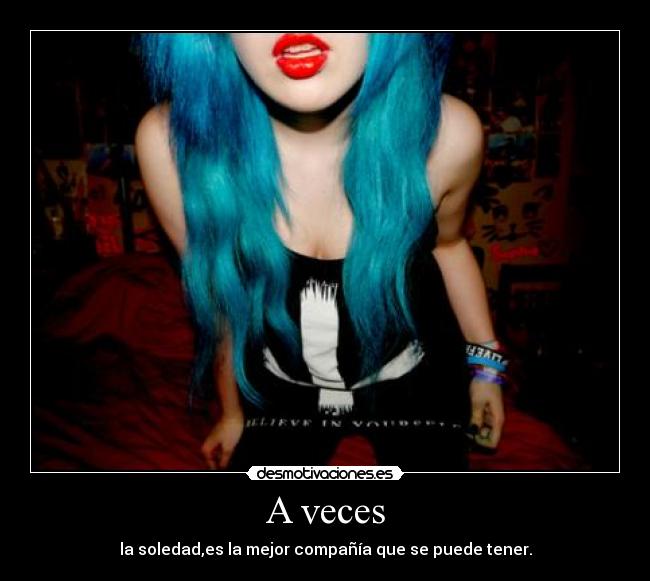 A veces - la soledad,es la mejor compañía que se puede tener.