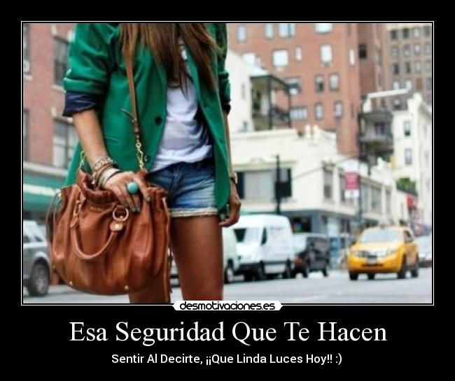 Esa Seguridad Que Te Hacen - Sentir Al Decirte, ¡¡Que Linda Luces Hoy!! :)
