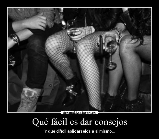 Qué fácil es dar consejos - Y qué difícil aplicarselos a si mismo...