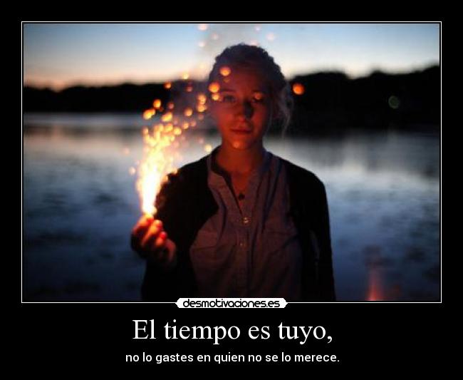El tiempo es tuyo, - no lo gastes en quien no se lo merece.