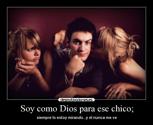 Soy como Dios para ese chico; - siempre lo estoy mirando...y el nunca me ve