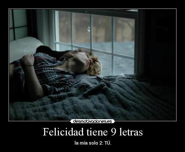 Felicidad tiene 9 letras - la mía solo 2: TÚ.