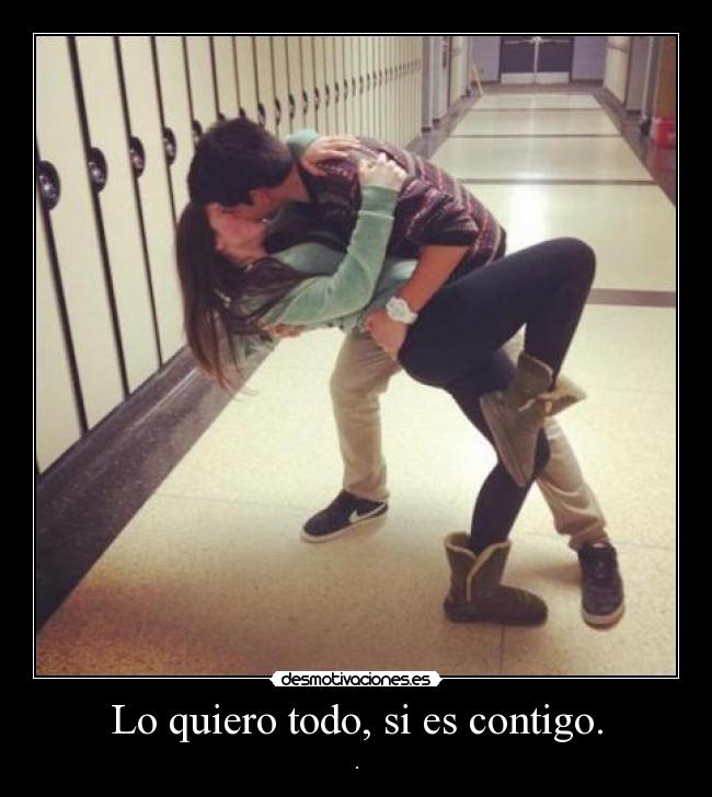 Lo quiero todo, si es contigo. - .