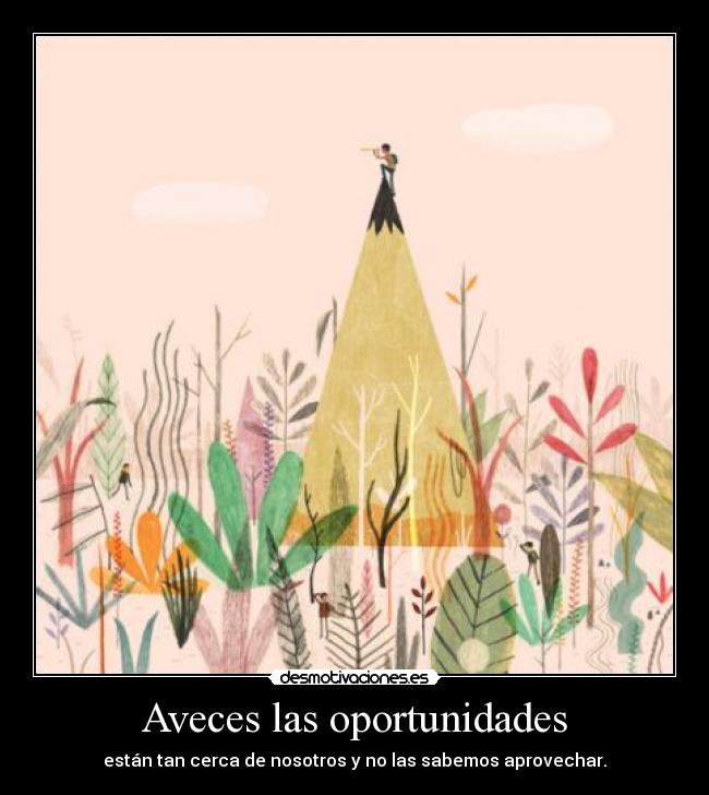 Aveces las oportunidades - están tan cerca de nosotros y no las sabemos aprovechar.