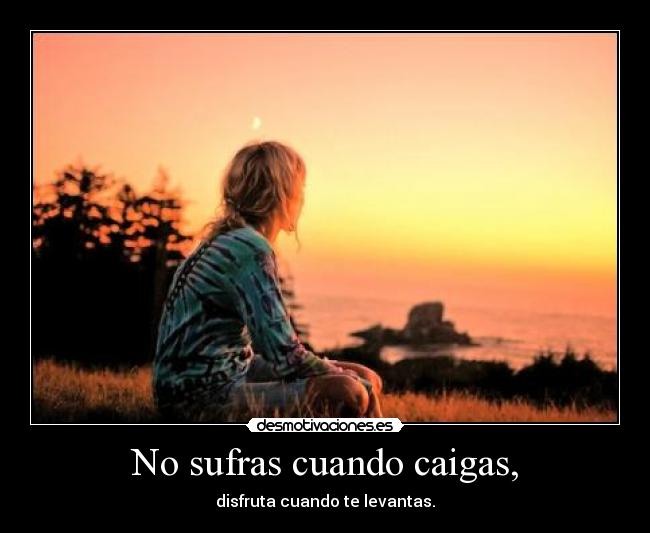 No sufras cuando caigas, -