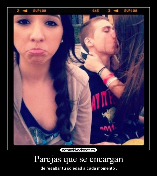 Parejas que se encargan - de resaltar tu soledad a cada momento .