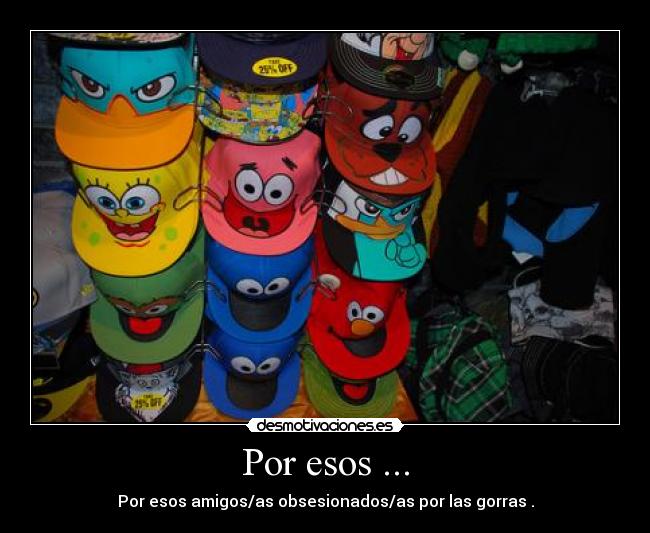 Por esos ... - Por esos amigos/as obsesionados/as por las gorras .