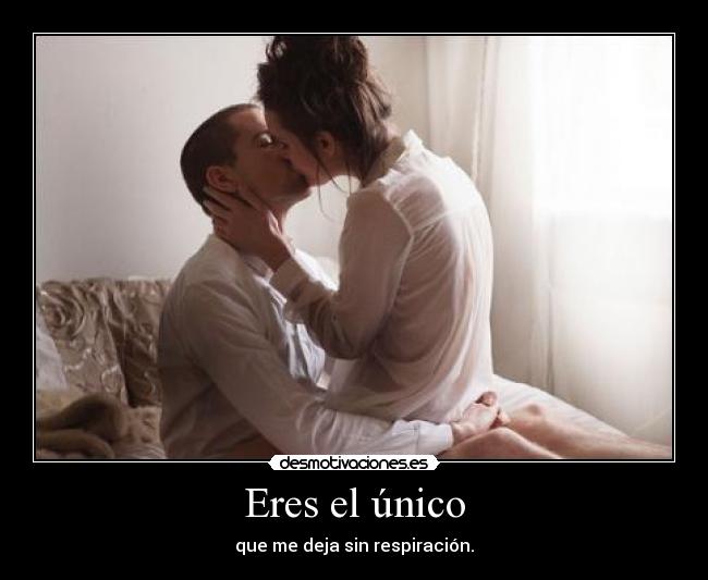 Eres el único - que me deja sin respiración.