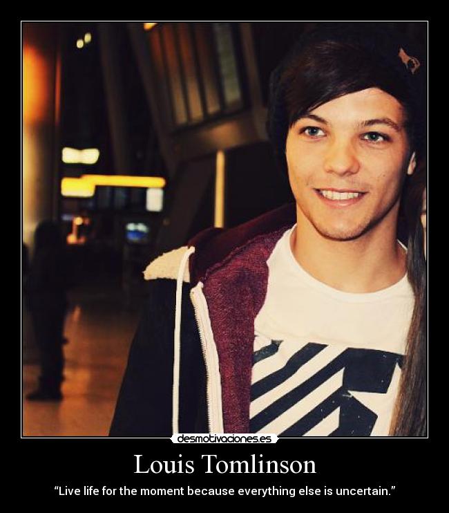 Louis Tomlinson - “Live life for the moment because everything else is uncertain.”