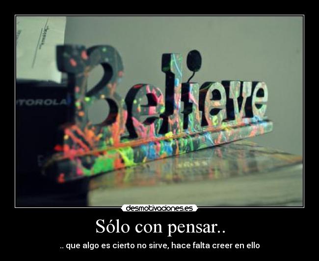 Sólo con pensar.. - .. que algo es cierto no sirve, hace falta creer en ello