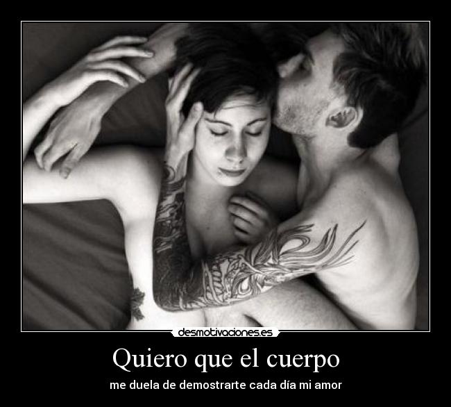 Quiero que el cuerpo - me duela de demostrarte cada día mi amor